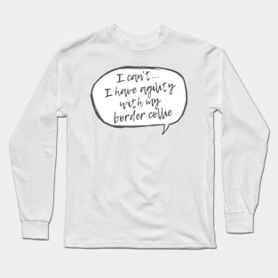 I can't... I have agility with Border Collie Long Sleeve T-Shirt